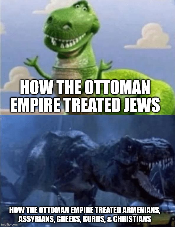 Turkey slander. | HOW THE OTTOMAN EMPIRE TREATED JEWS; HOW THE OTTOMAN EMPIRE TREATED ARMENIANS, ASSYRIANS, GREEKS, KURDS, & CHRISTIANS | image tagged in happy angry dinosaur,turkey,history,dark humor,religion,racism | made w/ Imgflip meme maker