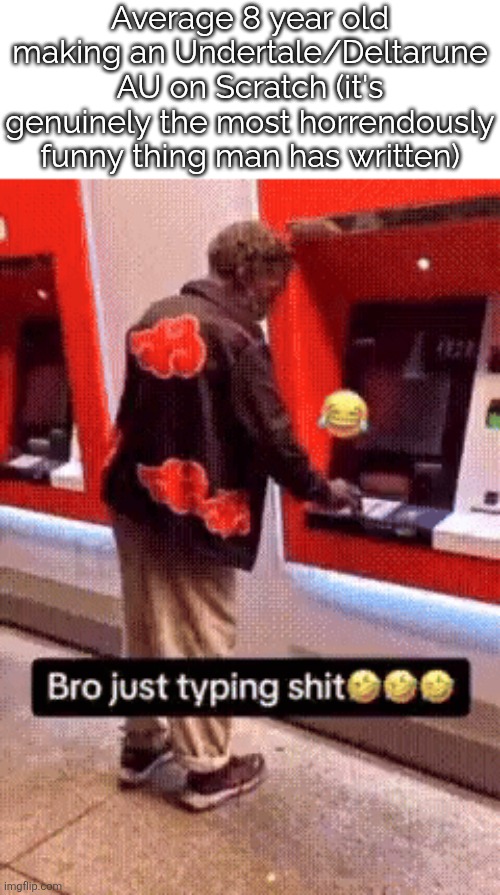 Also Ultimo says happy new years but I felt like making an actual meme this time. | Average 8 year old making an Undertale/Deltarune AU on Scratch (it's genuinely the most horrendously funny thing man has written) | image tagged in bro just typing shit,undertale,scratch | made w/ Imgflip meme maker