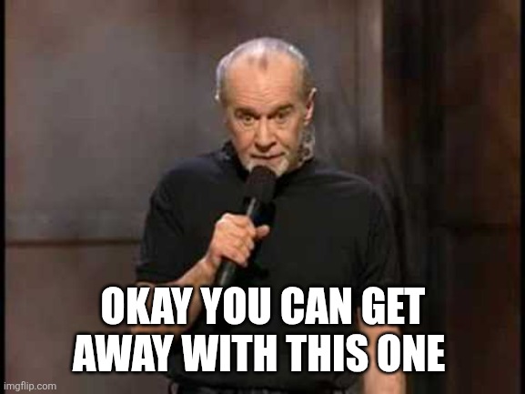 george carlin | OKAY YOU CAN GET AWAY WITH THIS ONE | image tagged in george carlin | made w/ Imgflip meme maker