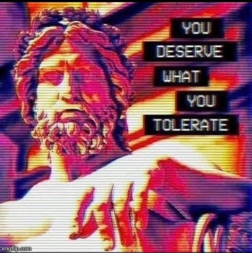 You deserve what you tolerate | image tagged in standards,tolerance,intolerance,society | made w/ Imgflip meme maker