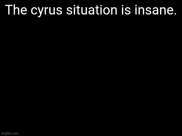 The cyrus situation is insane. | made w/ Imgflip meme maker