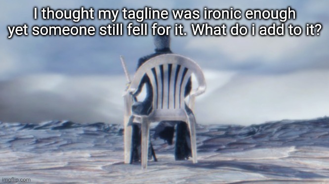 Chairgil | I thought my tagline was ironic enough yet someone still fell for it. What do i add to it? | image tagged in chairgil | made w/ Imgflip meme maker