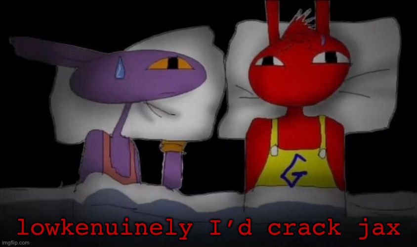 gay | lowkenuinely I’d crack jax | image tagged in gay | made w/ Imgflip meme maker