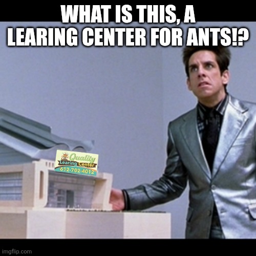 for kids who can't lear good | WHAT IS THIS, A LEARING CENTER FOR ANTS!? | image tagged in zoolander picture for ants | made w/ Imgflip meme maker