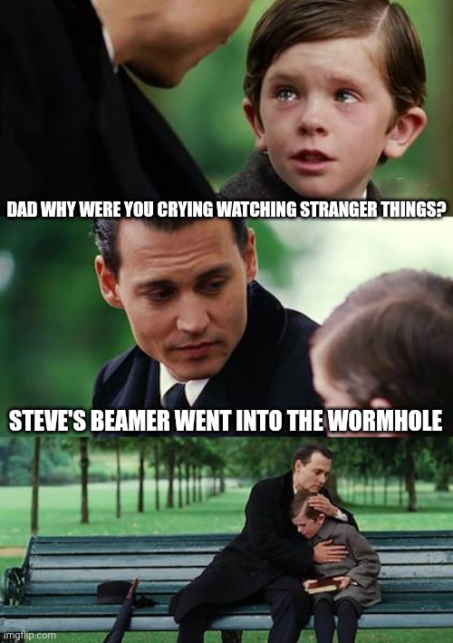 RIP Steve's Beamer | DAD WHY WERE YOU CRYING WATCHING STRANGER THINGS? STEVE'S BEAMER WENT INTO THE WORMHOLE | image tagged in memes,finding neverland,stranger things | made w/ Imgflip meme maker