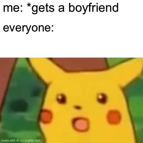 Surprised Pikachu Meme | me: *gets a boyfriend; everyone: | image tagged in memes,surprised pikachu | made w/ Imgflip meme maker