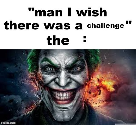 man I wish there was a | challenge; the | image tagged in man i wish there was a | made w/ Imgflip meme maker