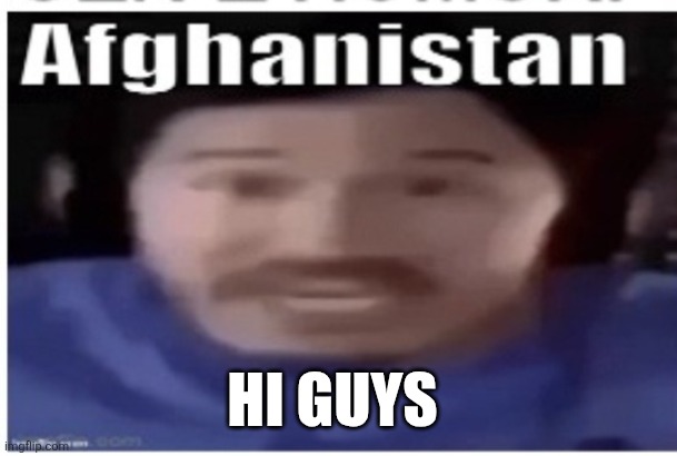 Been a while | HI GUYS | image tagged in markiplier afghanistan | made w/ Imgflip meme maker