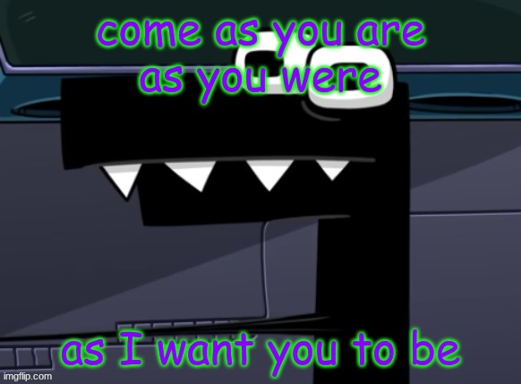 uhh... | come as you are
as you were; as I want you to be | image tagged in uhh | made w/ Imgflip meme maker