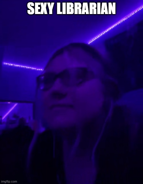 shes gonna be so mad | SEXY LIBRARIAN | image tagged in reality | made w/ Imgflip meme maker