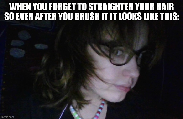 WHEN YOU FORGET TO STRAIGHTEN YOUR HAIR SO EVEN AFTER YOU BRUSH IT IT LOOKS LIKE THIS: | made w/ Imgflip meme maker
