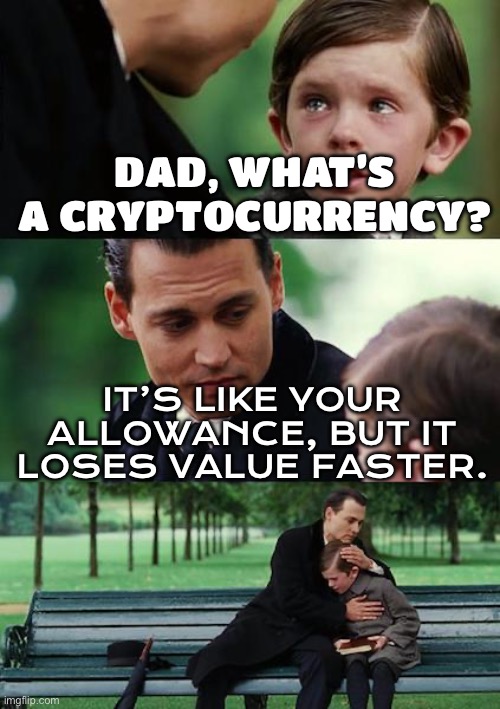 WHAT’S A CRYPTOCURRENCY? | DAD, WHAT’S A CRYPTOCURRENCY? IT’S LIKE YOUR ALLOWANCE, BUT IT LOSES VALUE FASTER. | image tagged in memes,finding neverland,crypto,cryptocurrency,money money,currency | made w/ Imgflip meme maker