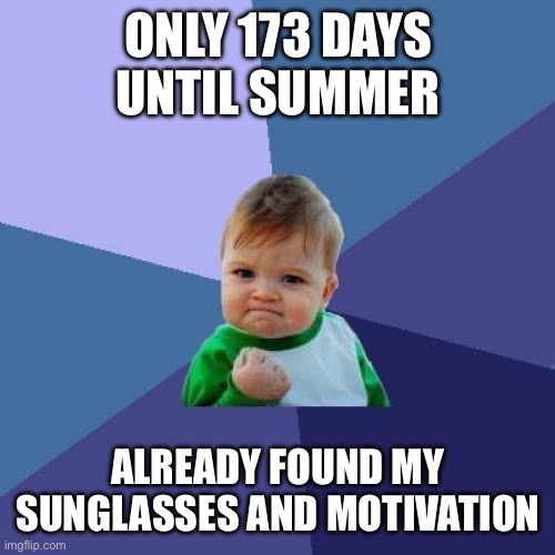 Counting down the days to summer 2026 | ONLY 173 DAYS UNTIL SUMMER; ALREADY FOUND MY SUNGLASSES AND MOTIVATION | image tagged in memes,success kid,i hate sandcastles,summer,motivation,success kid summer | made w/ Imgflip meme maker