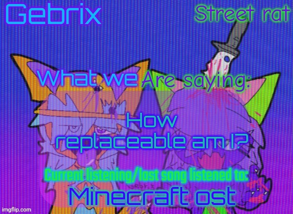 Going to make a new announcement template soon | How replaceable am I? Minecraft ost | image tagged in gebrix and street rat announcement | made w/ Imgflip meme maker