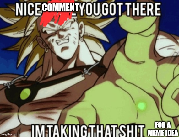 Broly meme steal | COMMENT FOR A MEME IDEA | image tagged in broly meme steal | made w/ Imgflip meme maker
