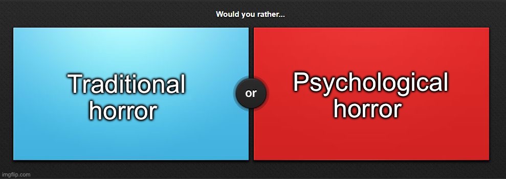 Would you rather | Traditional horror; Psychological horror | image tagged in would you rather,msmg | made w/ Imgflip meme maker