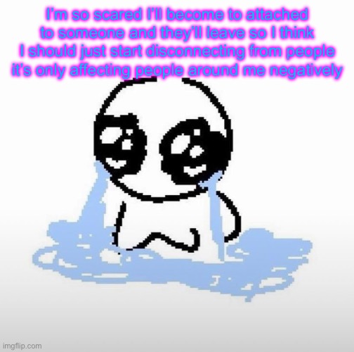 Me when | I’m so scared I’ll become to attached to someone and they’ll leave so I think I should just start disconnecting from people it’s only affecting people around me negatively | image tagged in me when | made w/ Imgflip meme maker