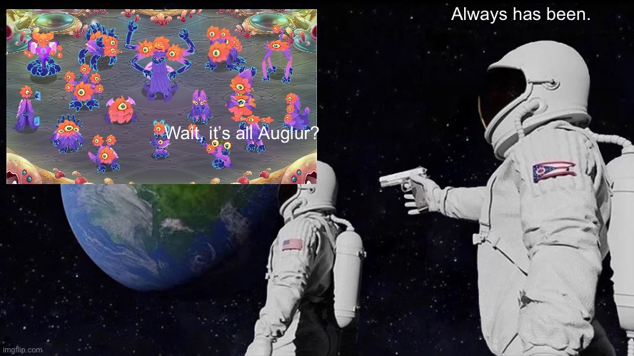 Always Has Been | Always has been. Wait, it’s all Auglur? | image tagged in memes,always has been,my singing monsters | made w/ Imgflip meme maker
