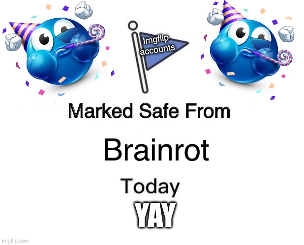Yayyyy | Imgflip accounts; Brainrot; YAY | image tagged in memes,marked safe from | made w/ Imgflip meme maker
