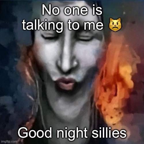IShowJonkler | No one is talking to me 😾; Good night sillies | image tagged in ishowjonkler | made w/ Imgflip meme maker