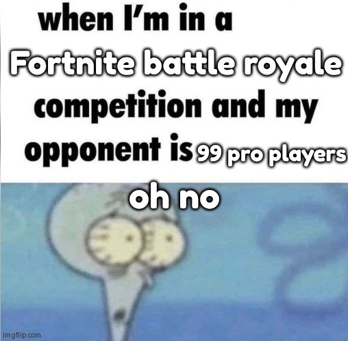 whe i'm in a competition and my opponent is | Fortnite battle royale; 99 pro players; oh no | image tagged in whe i'm in a competition and my opponent is,fortnite | made w/ Imgflip meme maker