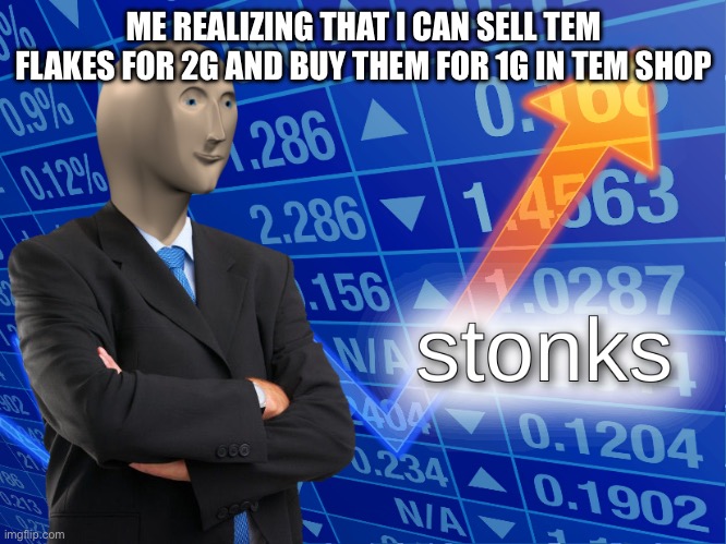 stonks | ME REALIZING THAT I CAN SELL TEM FLAKES FOR 2G AND BUY THEM FOR 1G IN TEM SHOP | image tagged in stonks,undertale,temmie | made w/ Imgflip meme maker