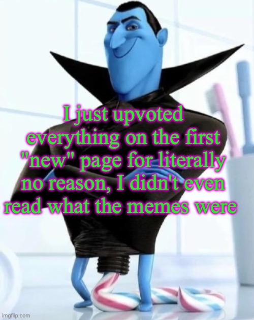e | I just upvoted everything on the first "new" page for literally no reason, I didn't even read what the memes were | image tagged in in what situation would you need to use this image | made w/ Imgflip meme maker