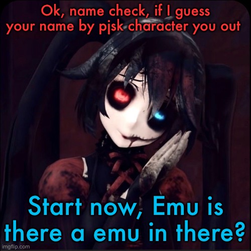 Zatsune Miku | Ok, name check, if I guess your name by pjsk character you out; Start now, Emu is there a emu in there? | image tagged in zatsune miku | made w/ Imgflip meme maker