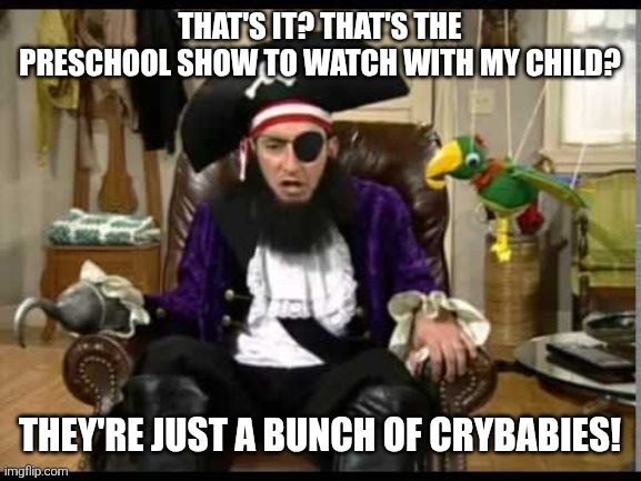 "Caillou" may be the obvious answer, but it could be any other preschool shows you dislike. | THAT'S IT? THAT'S THE PRESCHOOL SHOW TO WATCH WITH MY CHILD? THEY'RE JUST A BUNCH OF CRYBABIES! | image tagged in patchy the pirate that's it,preschool show,preschool shows,crybabies,parenting,babysitting | made w/ Imgflip meme maker