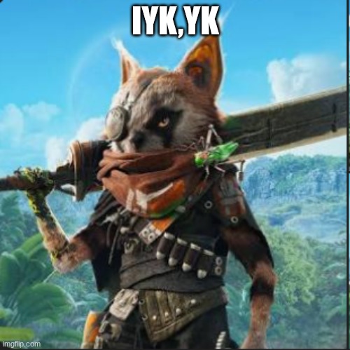 .. | IYK,YK | image tagged in biomutant | made w/ Imgflip meme maker