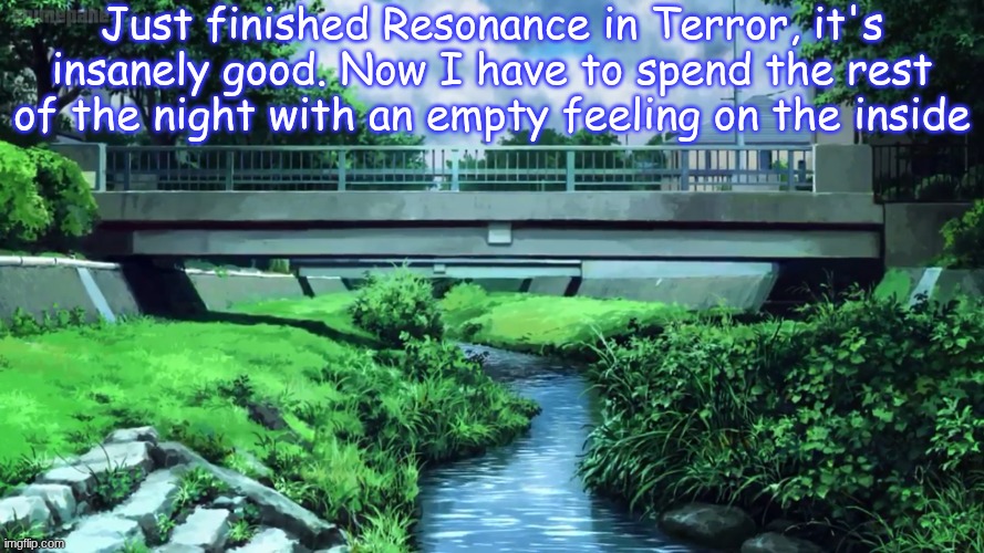 Just finished Resonance in Terror, it's insanely good. Now I have to spend the rest of the night with an empty feeling on the inside | made w/ Imgflip meme maker