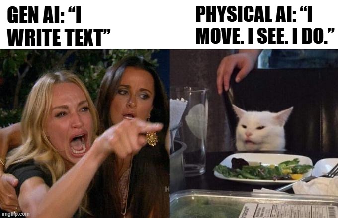 Woman Yelling At Cat Meme | GEN AI: “I WRITE TEXT”; PHYSICAL AI: “I MOVE. I SEE. I DO.” | image tagged in memes,woman yelling at cat | made w/ Imgflip meme maker