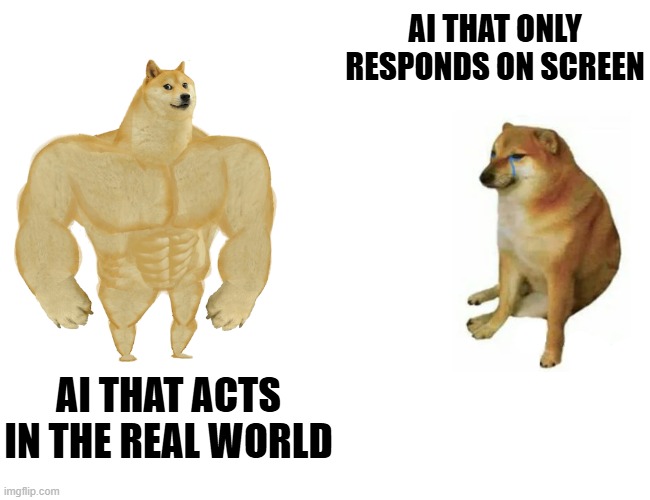 Buff Doge vs. Cheems Meme | AI THAT ONLY RESPONDS ON SCREEN; AI THAT ACTS IN THE REAL WORLD | image tagged in memes,buff doge vs cheems | made w/ Imgflip meme maker