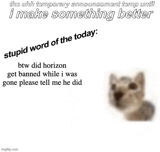 the uhh stupid car announcement temp (temporary) | btw did horizon get banned while i was gone please tell me he did | image tagged in the uhh stupid car announcement temp temporary | made w/ Imgflip meme maker