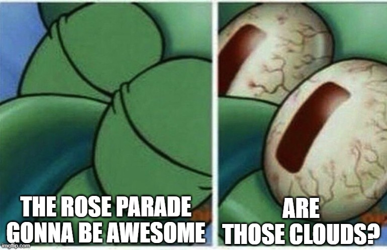 At least the memes will reset | THE ROSE PARADE GONNA BE AWESOME; ARE THOSE CLOUDS? | image tagged in squidward,memes,rose parade,rain,clouds | made w/ Imgflip meme maker