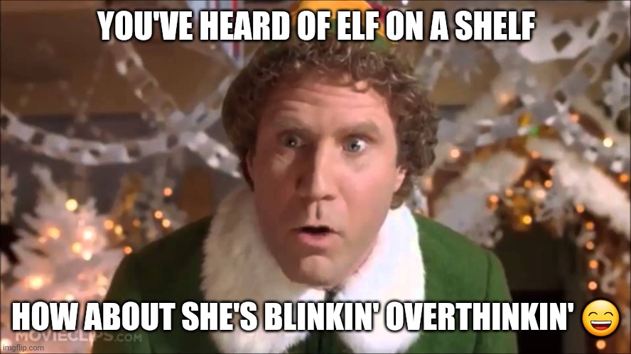 YOU'VE HEARD OF ELF ON A SHELF HOW ABOUT SHE'S BLINKIN' OVERTHINKIN' ? | image tagged in buddy the elf | made w/ Imgflip meme maker