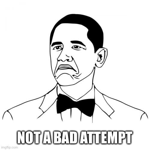 Not Bad Obama Meme | NOT A BAD ATTEMPT | image tagged in memes,not bad obama | made w/ Imgflip meme maker