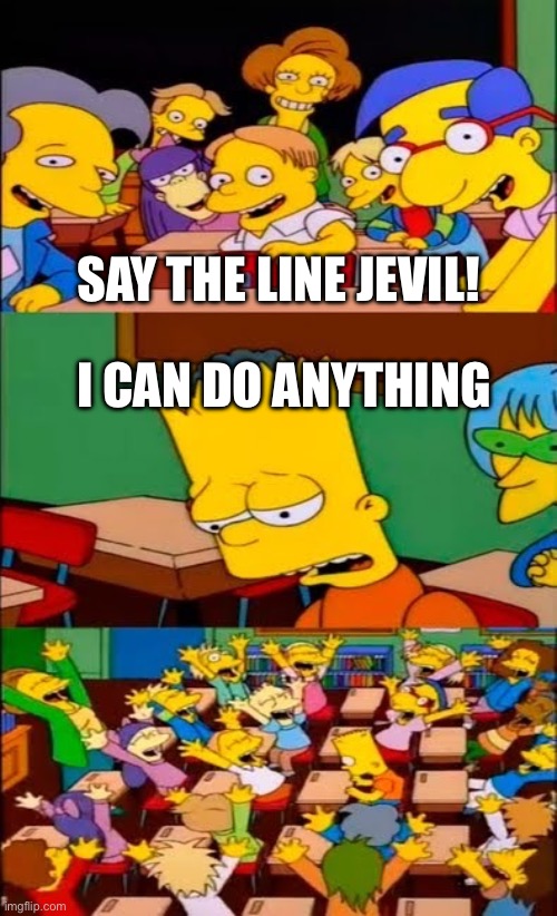 say the line bart! simpsons | SAY THE LINE JEVIL! I CAN DO ANYTHING | image tagged in say the line bart simpsons | made w/ Imgflip meme maker