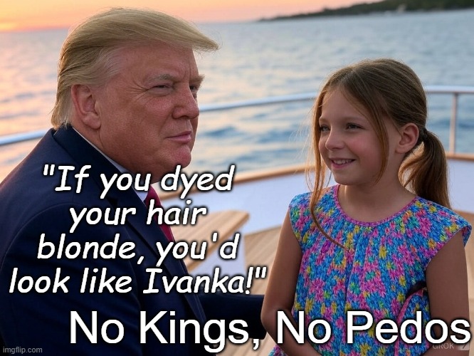 "If you dyed your hair blonde, you'd look like Ivanka!" No Kings, No Pedos | image tagged in donald trump young girl daddy epstein grophenfuhrer pedo | made w/ Imgflip meme maker