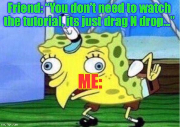 The new software at work… | Friend: “You don’t need to watch the tutorial, its just drag N drop…”; ME: | image tagged in memes,mocking spongebob,new program,new app,confused | made w/ Imgflip meme maker