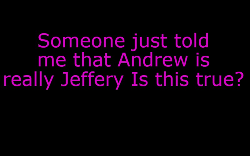 rumors flying | Someone just told me that Andrew is really Jeffery Is this true? | image tagged in rumors,true or false | made w/ Imgflip meme maker