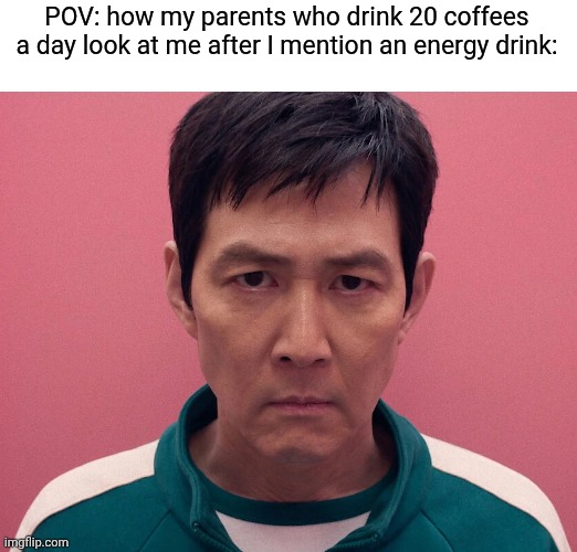 Squid Game | POV: how my parents who drink 20 coffees a day look at me after I mention an energy drink: | image tagged in squid game | made w/ Imgflip meme maker