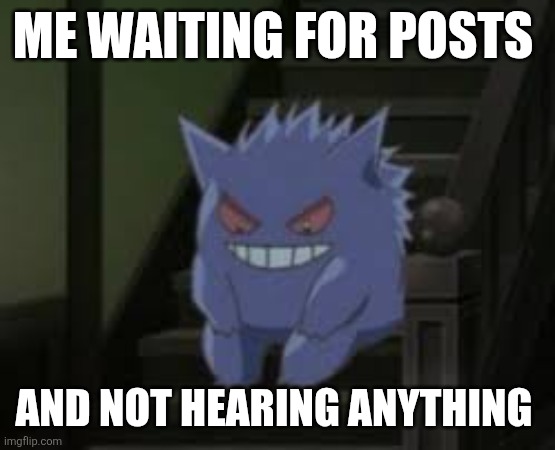 Hello anyone home? | ME WAITING FOR POSTS; AND NOT HEARING ANYTHING | image tagged in pokemon waiting | made w/ Imgflip meme maker