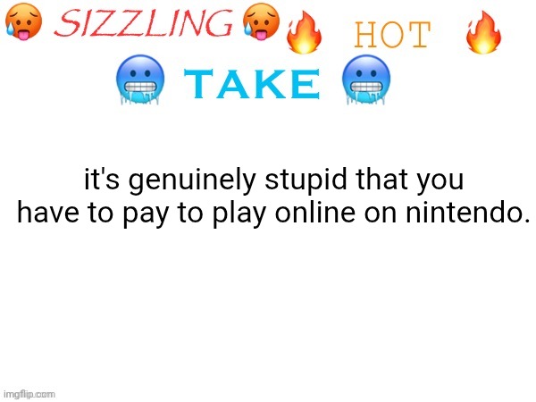 bro no one's buying a subscription to be online. greedy ahh nintendo | it's genuinely stupid that you have to pay to play online on nintendo. | image tagged in sizzling hot take,bruh | made w/ Imgflip meme maker