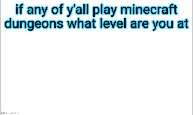 white background | if any of y'all play minecraft dungeons what level are you at | image tagged in white background | made w/ Imgflip meme maker