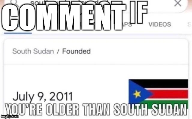 Repost if you're older than south sudan | COMMENT | image tagged in repost if you're older than south sudan | made w/ Imgflip meme maker