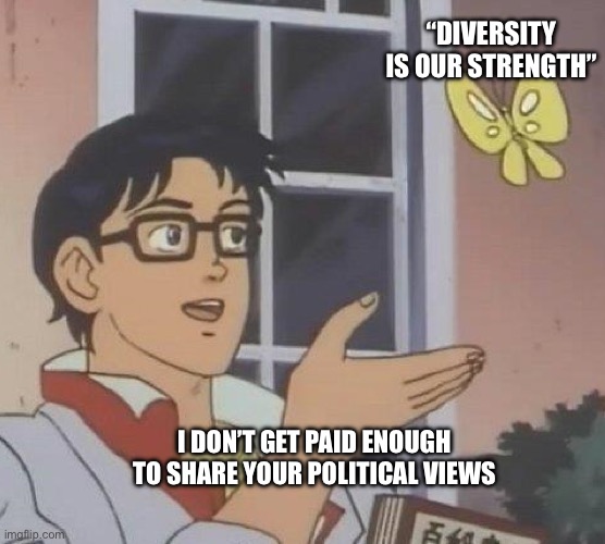 Employer: “Diversity is our strength” | “DIVERSITY IS OUR STRENGTH”; I DON’T GET PAID ENOUGH TO SHARE YOUR POLITICAL VIEWS | image tagged in memes,is this a pigeon,diversity,destroy,hard work | made w/ Imgflip meme maker