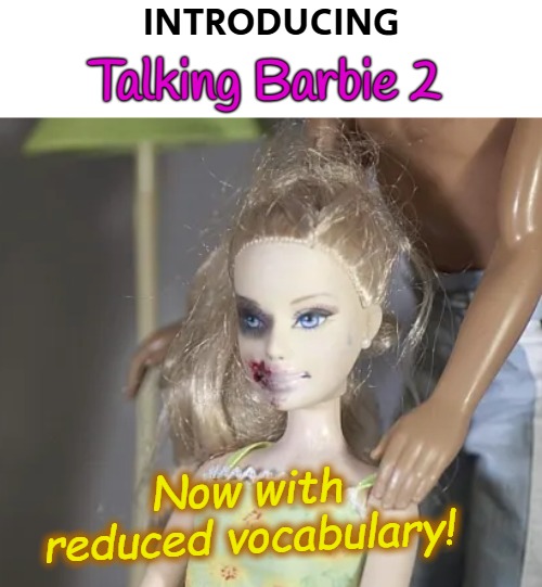 ...and only ONE black eye | INTRODUCING; Talking Barbie 2; Now with reduced vocabulary! | image tagged in dark humor,funny,nsfw,barbie | made w/ Imgflip meme maker