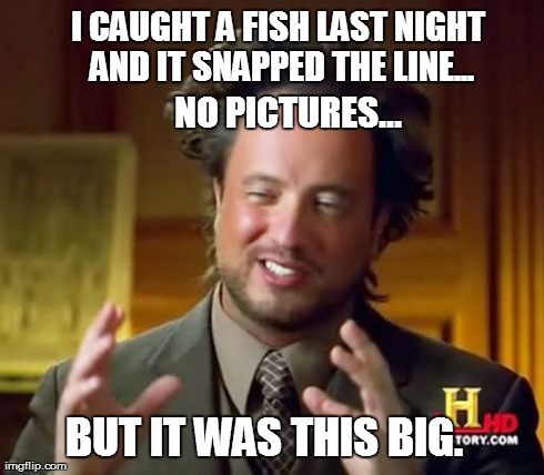 Ancient Aliens Meme | I CAUGHT A FISH LAST NIGHT AND IT SNAPPED THE LINE... NO PICTURES... BUT IT WAS THIS BIG. | image tagged in memes,ancient aliens | made w/ Imgflip meme maker