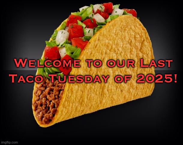 Taco | Welcome to our Last Taco Tuesday of 2025! | image tagged in taco | made w/ Imgflip meme maker